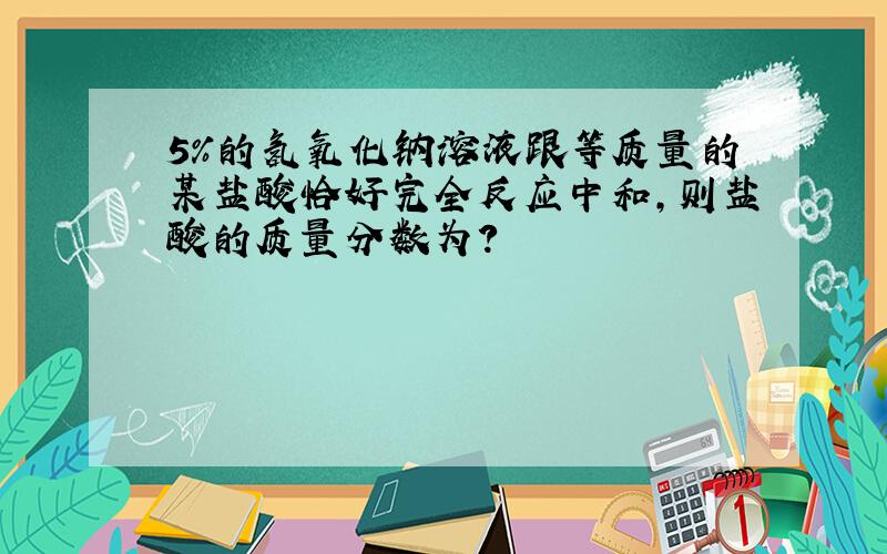 5%的氢氧化钠溶液跟等质量的某盐酸恰好完全反应中和,则盐酸的质量分数为?