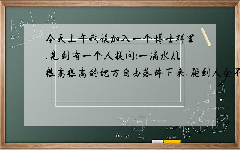 今天上午我误加入一个博士群里.见到有一个人提问：一滴水从很高很高的地方自由落体下来,砸到人会不会砸伤或砸死.群里一下就热