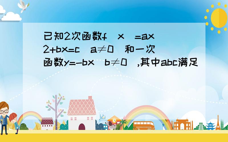 已知2次函数f(x)=ax^2+bx=c（a≠0）和一次函数y=-bx(b≠0),其中abc满足