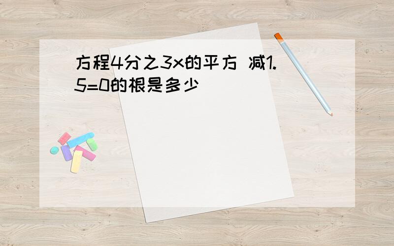 方程4分之3x的平方 减1.5=0的根是多少