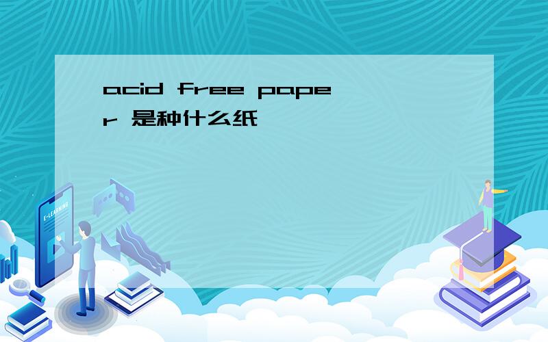 acid free paper 是种什么纸