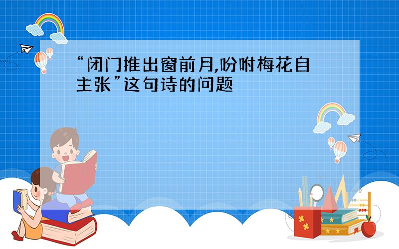 “闭门推出窗前月,吩咐梅花自主张”这句诗的问题