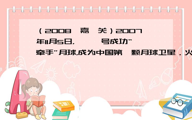 （2008•嘉峪关）2007年11月5日，嫦娥一号成功“牵手”月球，成为中国第一颗月球卫星．火箭发射时燃气燃烧产生的内能