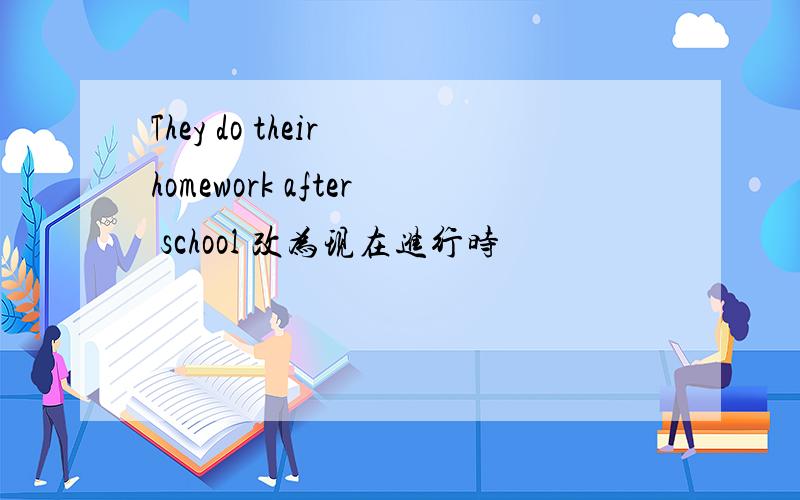 They do their homework after school 改为现在进行时