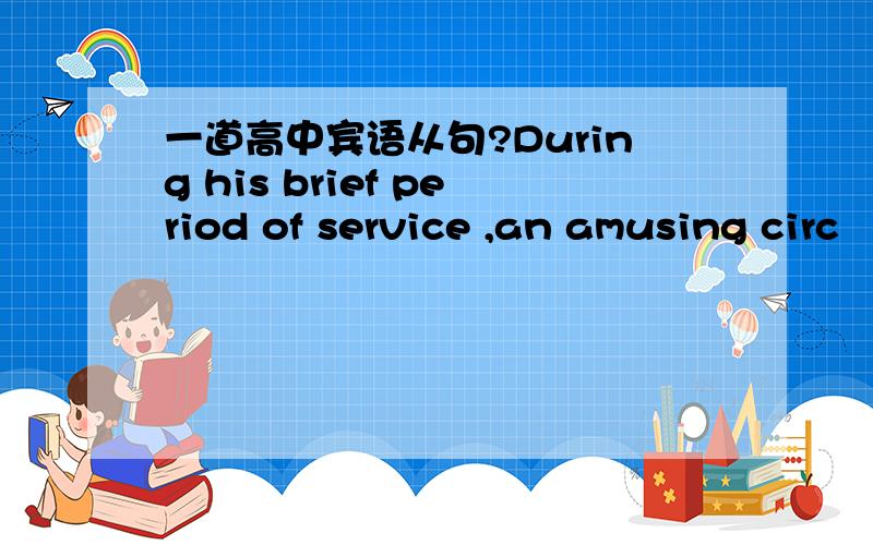 一道高中宾语从句?During his brief period of service ,an amusing circ