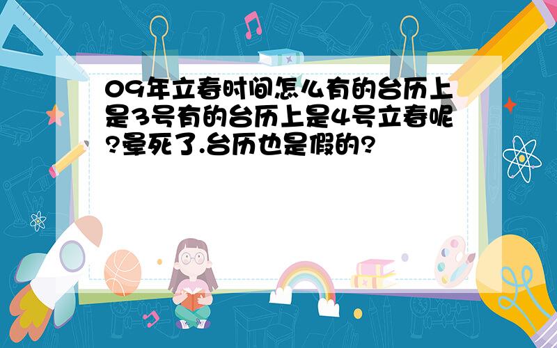 09年立春时间怎么有的台历上是3号有的台历上是4号立春呢?晕死了.台历也是假的?