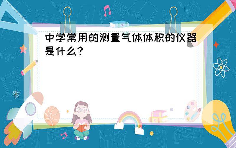 中学常用的测量气体体积的仪器是什么?