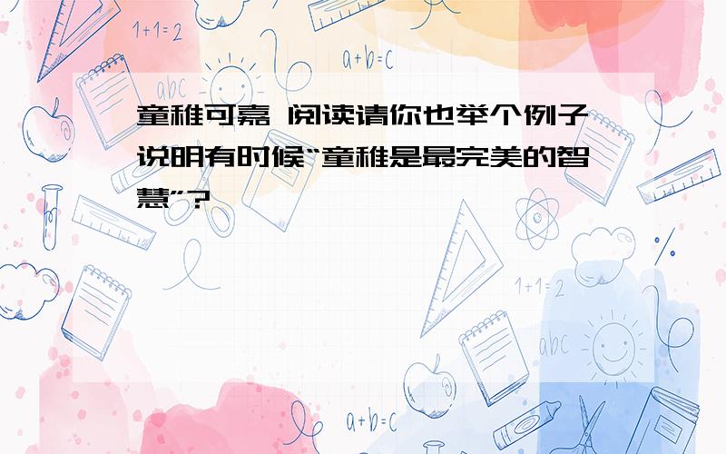 童稚可嘉 阅读请你也举个例子说明有时候“童稚是最完美的智慧”?