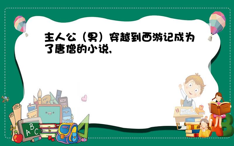 主人公（男）穿越到西游记成为了唐僧的小说,