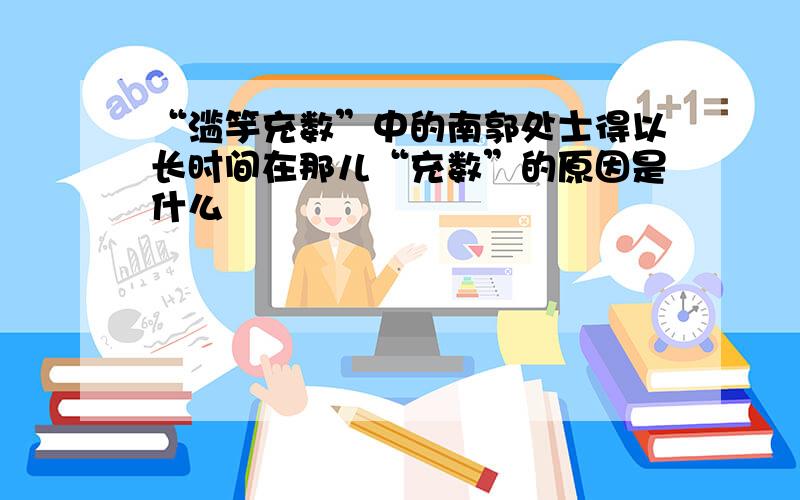 “滥竽充数”中的南郭处士得以长时间在那儿“充数”的原因是什么