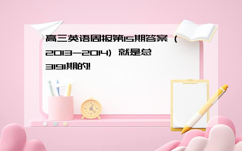 高三英语周报第15期答案 (2013-2014) 就是总3191期的!