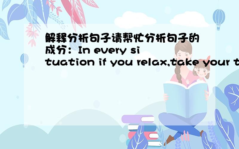 解释分析句子请帮忙分析句子的成分：In every situation if you relax,take your t