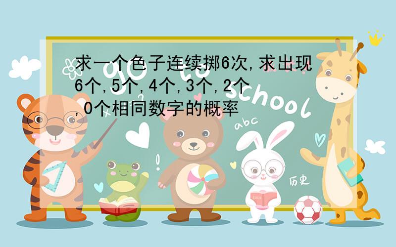 求一个色子连续掷6次,求出现6个,5个,4个,3个,2个,0个相同数字的概率