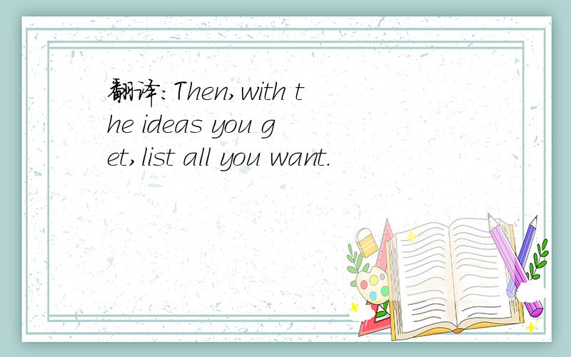 翻译：Then,with the ideas you get,list all you want.