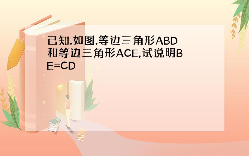 已知.如图.等边三角形ABD和等边三角形ACE,试说明BE=CD