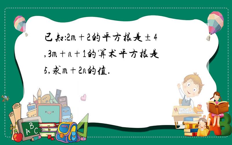 已知：2m+2的平方根是±4,3m+n+1的算术平方根是5,求m+2n的值.