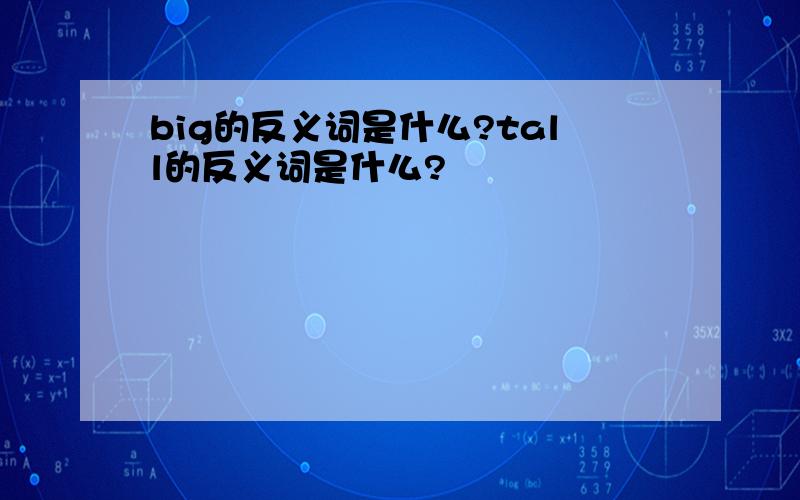 big的反义词是什么?tall的反义词是什么?