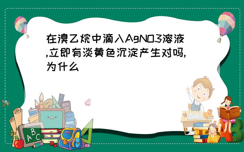 在溴乙烷中滴入AgNO3溶液,立即有淡黄色沉淀产生对吗,为什么