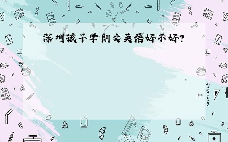 深圳孩子学朗文英语好不好?