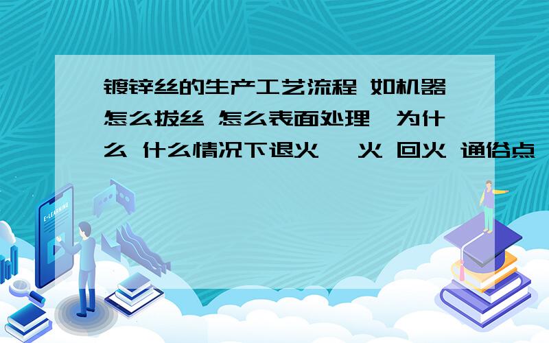 镀锌丝的生产工艺流程 如机器怎么拔丝 怎么表面处理,为什么 什么情况下退火 淬火 回火 通俗点