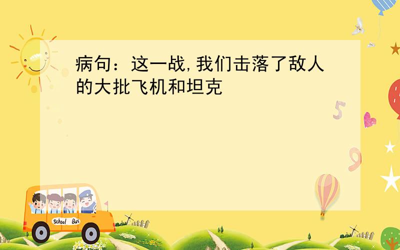 病句：这一战,我们击落了敌人的大批飞机和坦克