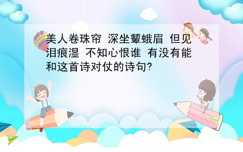 美人卷珠帘 深坐颦蛾眉 但见泪痕湿 不知心恨谁 有没有能和这首诗对仗的诗句?