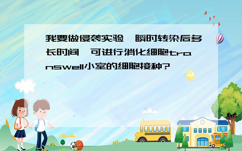 我要做侵袭实验,瞬时转染后多长时间,可进行消化细胞transwell小室的细胞接种?