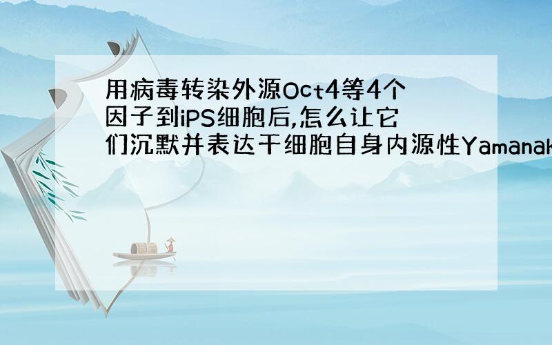 用病毒转染外源Oct4等4个因子到iPS细胞后,怎么让它们沉默并表达干细胞自身内源性Yamanaka因子的