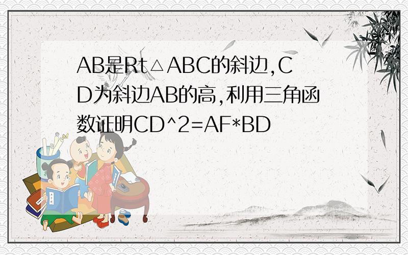 AB是Rt△ABC的斜边,CD为斜边AB的高,利用三角函数证明CD^2=AF*BD