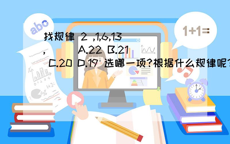 找规律 2 ,1,6,13 ,( ) A.22 B.21 C.20 D.19 选哪一项?根据什么规律呢?