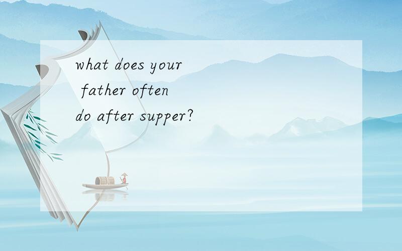 what does your father often do after supper?