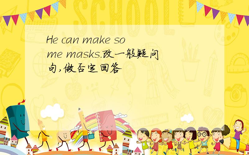 He can make some masks.改一般疑问句,做否定回答