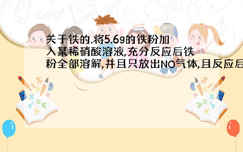 关于铁的.将5.6g的铁粉加入某稀硝酸溶液,充分反应后铁粉全部溶解,并且只放出NO气体,且反应后的溶液是Fe(NO3)3