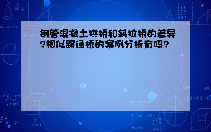 钢管混凝土拱桥和斜拉桥的差异?相似跨径桥的案例分析有吗?