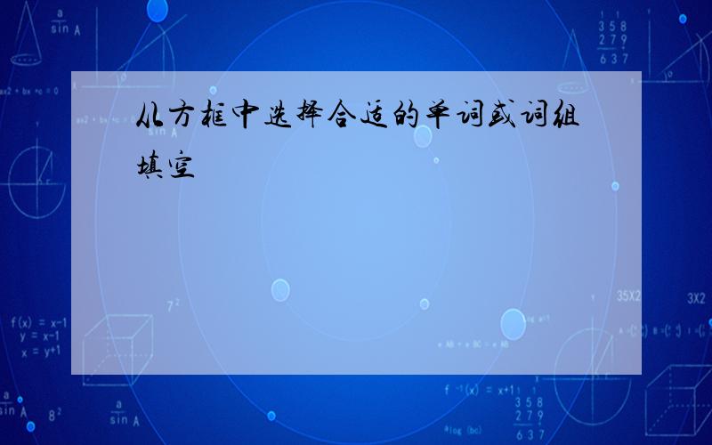 从方框中选择合适的单词或词组填空