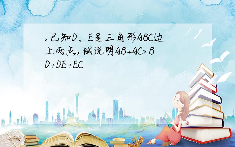 ,已知D、E是三角形ABC边上两点,试说明AB+AC>BD+DE+EC