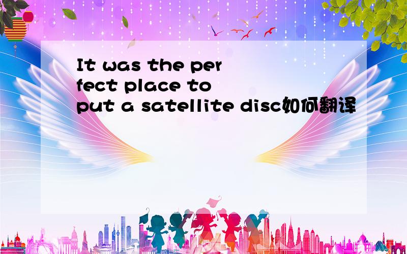 It was the perfect place to put a satellite disc如何翻译