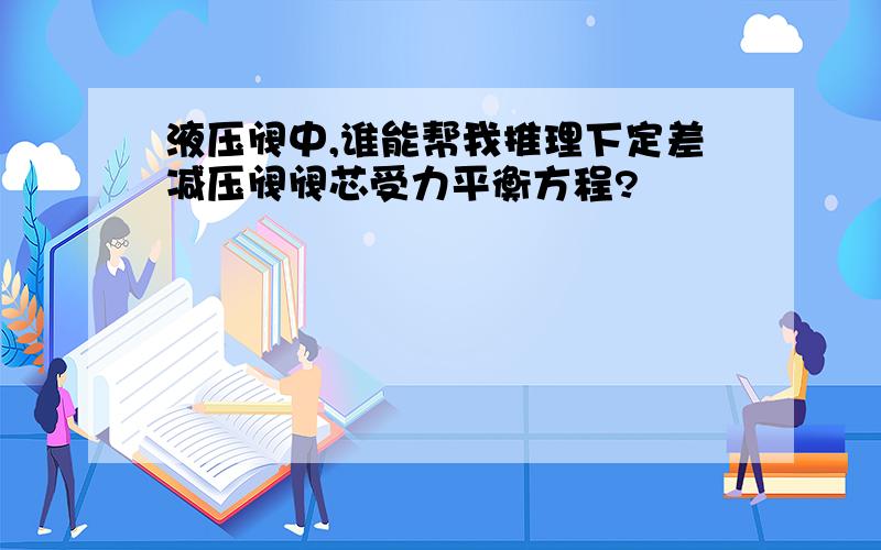 液压阀中,谁能帮我推理下定差减压阀阀芯受力平衡方程?