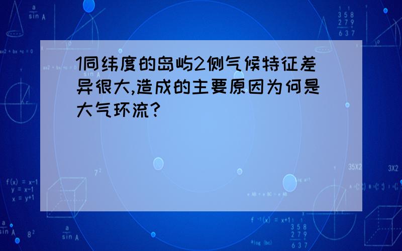 1同纬度的岛屿2侧气候特征差异很大,造成的主要原因为何是大气环流?