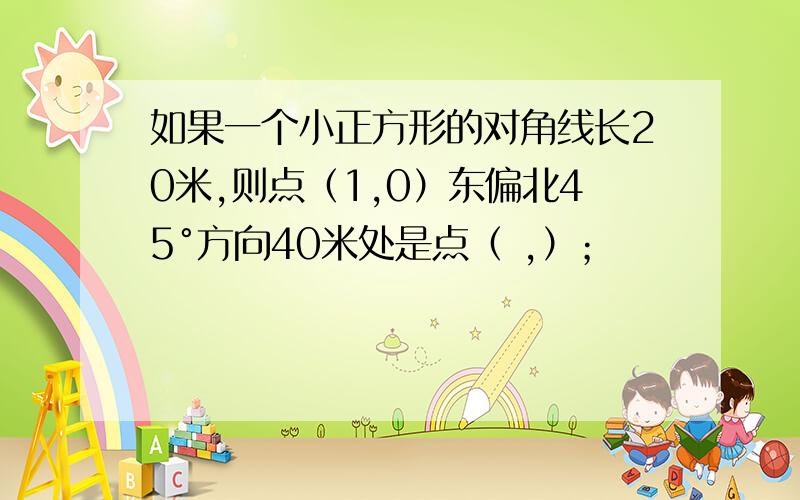 如果一个小正方形的对角线长20米,则点（1,0）东偏北45°方向40米处是点（ ,）；