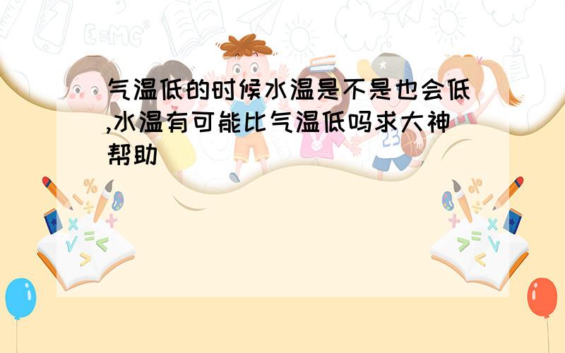 气温低的时候水温是不是也会低,水温有可能比气温低吗求大神帮助