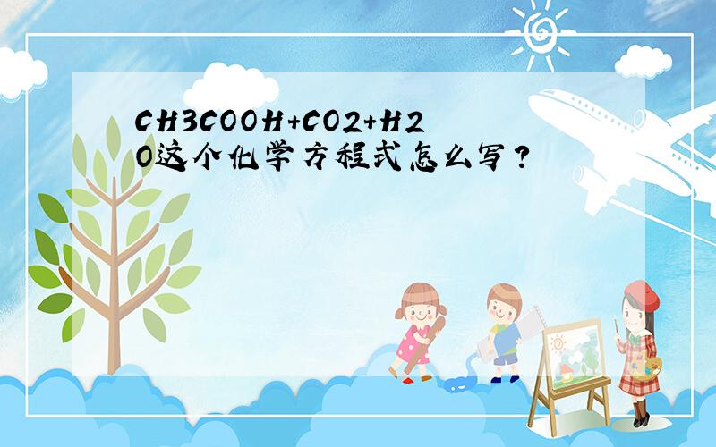 CH3COOH+CO2+H2O这个化学方程式怎么写?