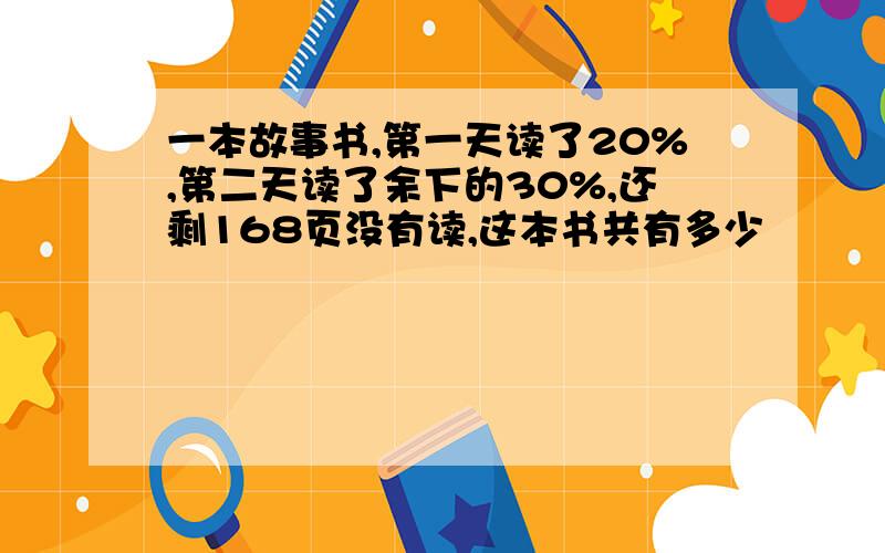 一本故事书,第一天读了20%,第二天读了余下的30%,还剩168页没有读,这本书共有多少