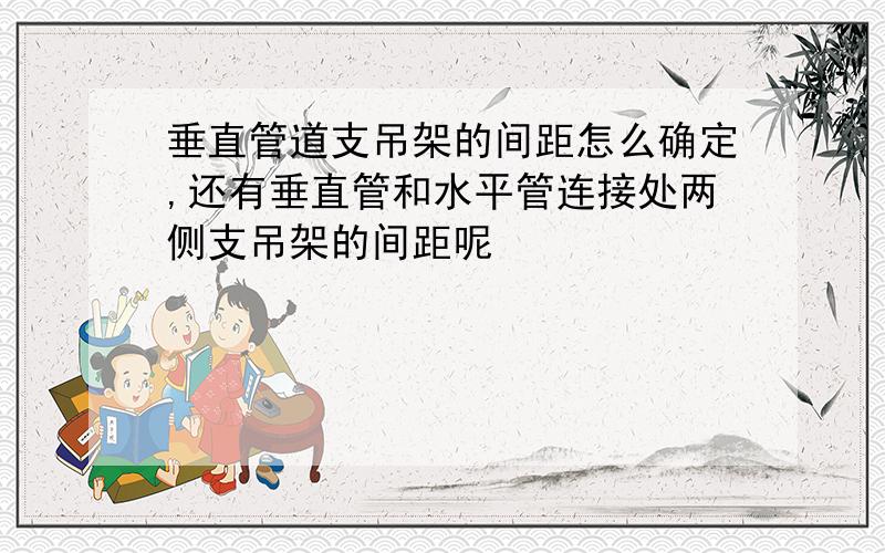 垂直管道支吊架的间距怎么确定,还有垂直管和水平管连接处两侧支吊架的间距呢