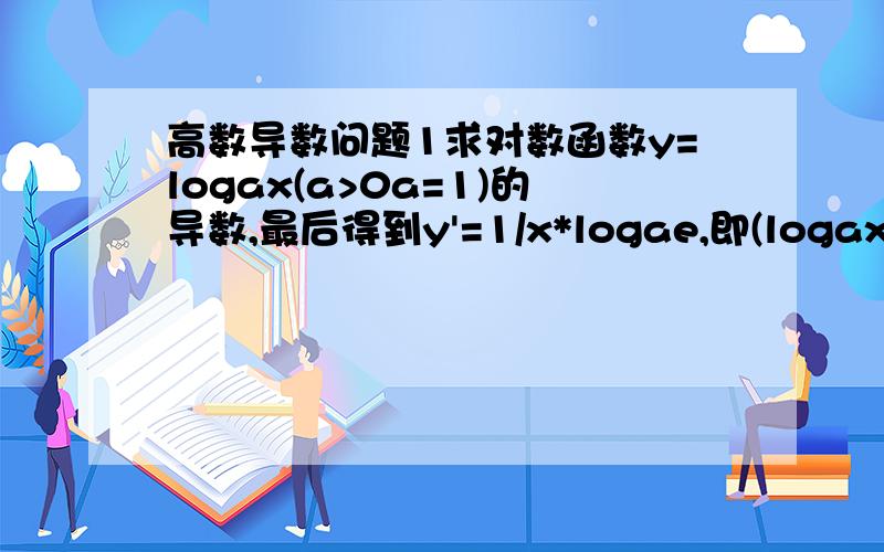 高数导数问题1求对数函数y=logax(a>0a=1)的导数,最后得到y'=1/x*logae,即(logax)'=1/