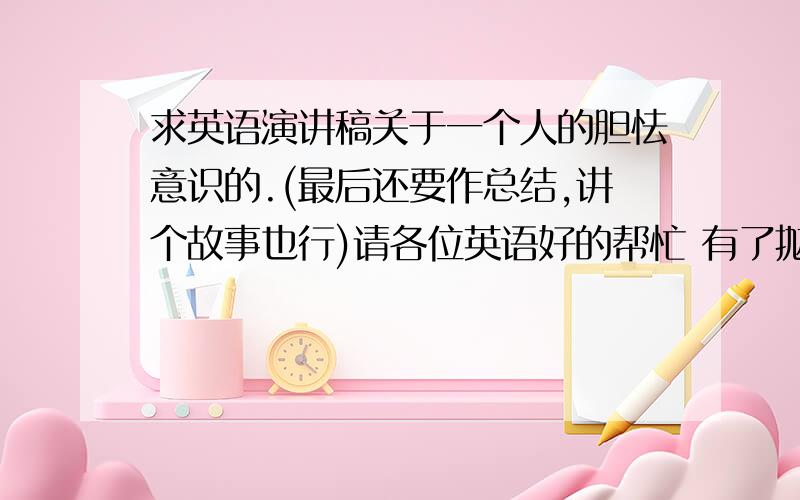 求英语演讲稿关于一个人的胆怯意识的.(最后还要作总结,讲个故事也行)请各位英语好的帮忙 有了抛分!