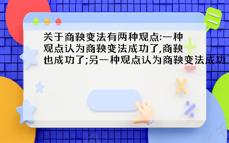 关于商鞅变法有两种观点:一种观点认为商鞅变法成功了,商鞅也成功了;另一种观点认为商鞅变法成功了,但商鞅失败了.你同意哪一