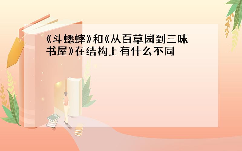 《斗蟋蟀》和《从百草园到三味书屋》在结构上有什么不同