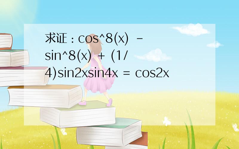 求证：cos^8(x) - sin^8(x) + (1/4)sin2xsin4x = cos2x