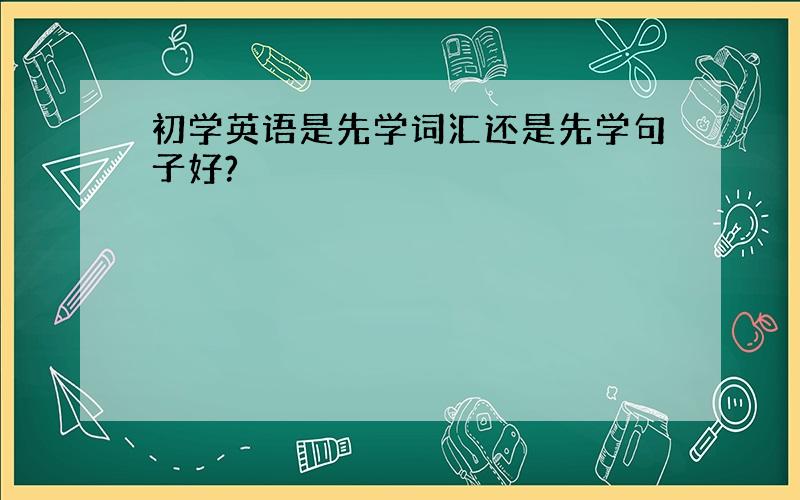 初学英语是先学词汇还是先学句子好?